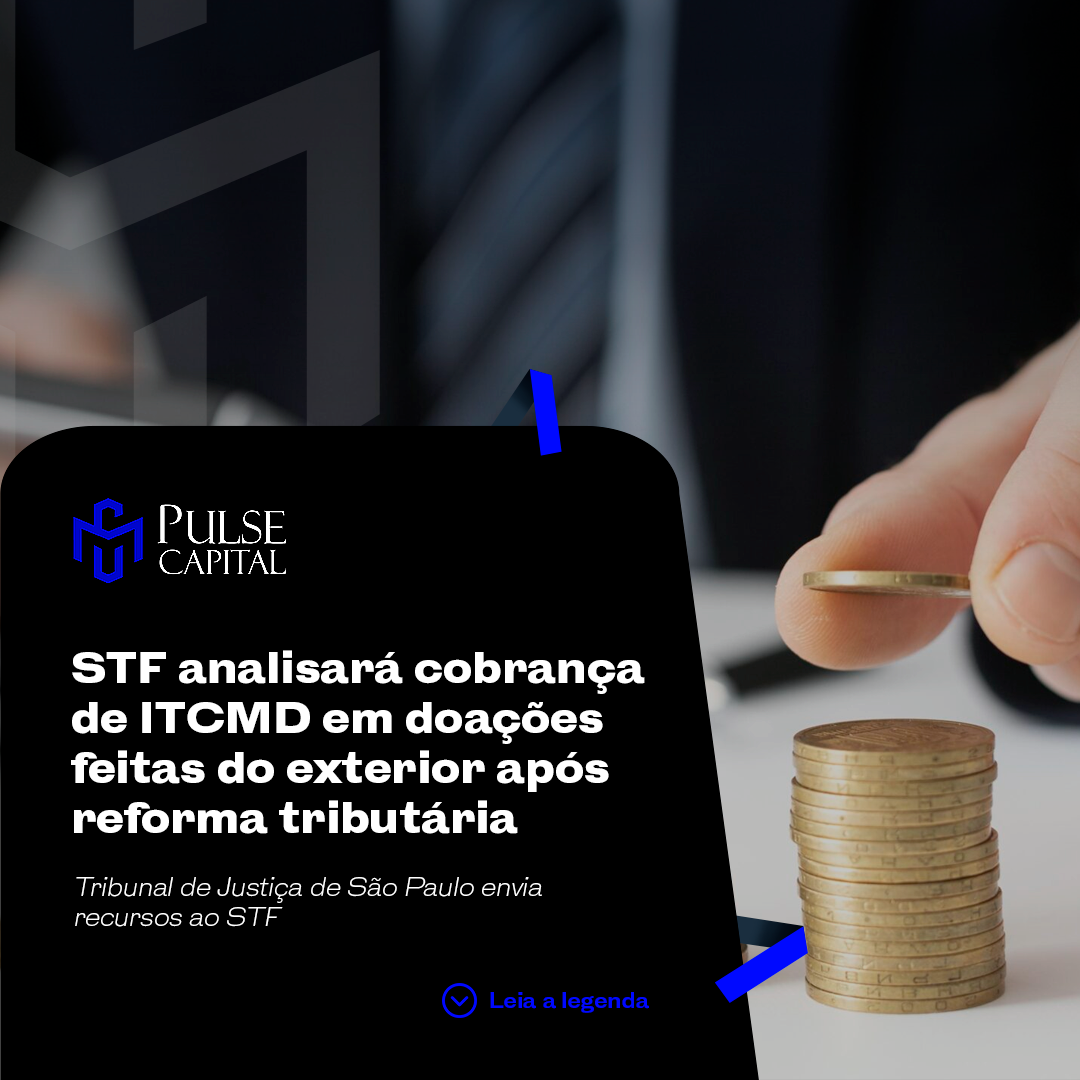 No momento, você está visualizando STF analisará cobrança de ITCMD em doações feitas do exterior após reforma tributária