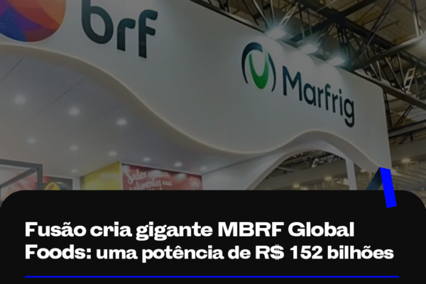 Fusão cria gigante MBRF Global Foods: uma potência de R$ 152 bilhões