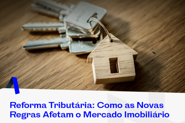 Reforma Tributária: Como as Novas Regras Afetam o Mercado Imobiliário