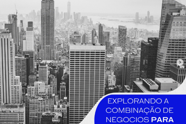 EXPLORANDO A COMBINAÇÃO DE NEGÓCIOS PARA EXPANDIR OS NEGÓCIOS