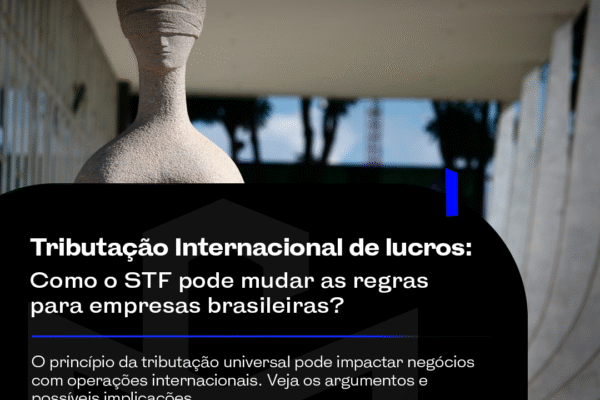 Tributação Internacional: Como o STF pode mudar as regras para empresas brasileiras?