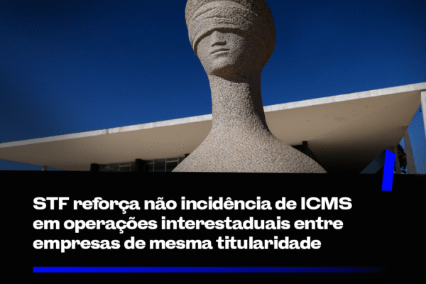 STF reforça não incidência de ICMS em operações interestaduais entre empresas de mesma titularidade