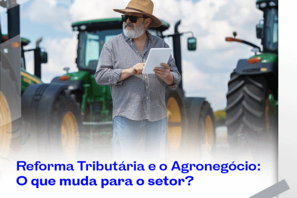 Reforma Tributária e o Agronegócio: O quer muda para o setor?