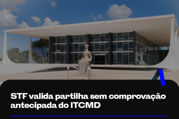 STF valida partilha sem comprovação antecipada do ITCMD