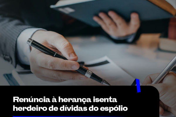Renúncia à herança isenta herdeiro de dívidas do espólio