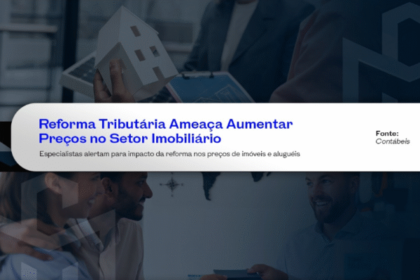 Reforma Tributária Ameaça Aumentar Preços no Setor Imobiliário