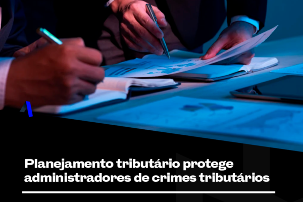 Planejamento tributário protege administradores de crimes tributários